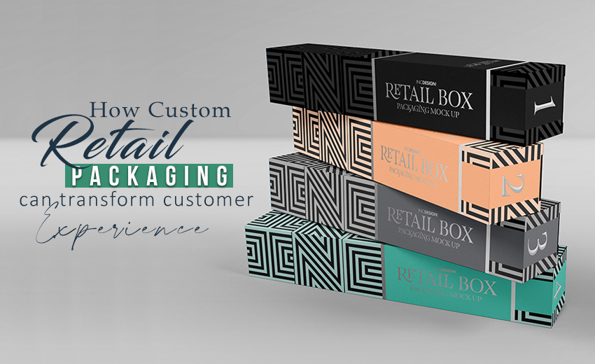 how-custom-retail-packaging-can-transform-customer-experience